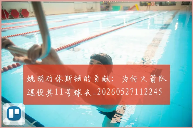 姚明对休斯顿的贡献：为何火箭队退役其11号球衣_20260527112245